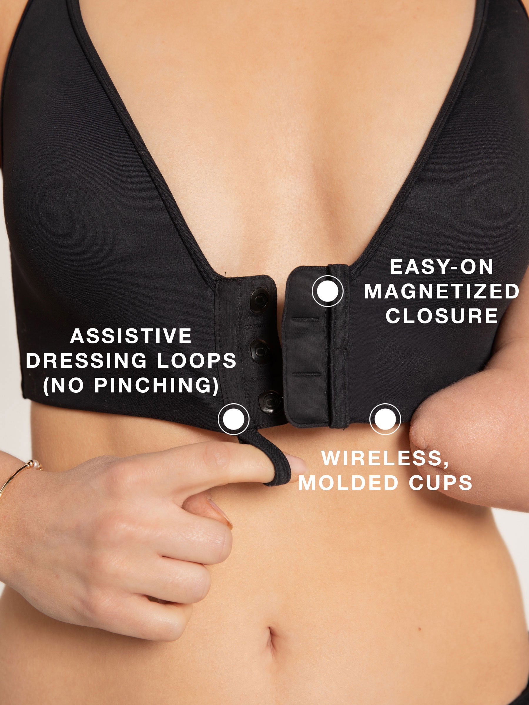 WIRELESS MOLDED CUPS. EASY-ON MAGNETIZED CLOSURE. ASSISTIVE DRESSING LOOPS (NO PINCHING)